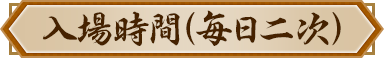 入場時間（每日二次）