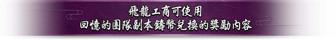 飛龍工商可使用回憶的團隊副本鑄幣兌換的獎勵內容