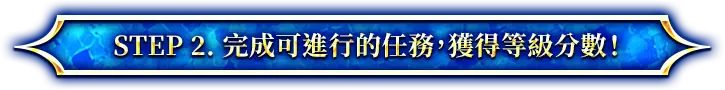STEP 2. 完成可進行的任務，獲得等級分數！