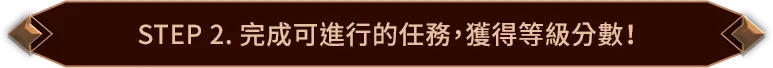 STEP 2. 完成可進行的任務,獲得等級分數!