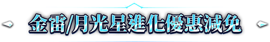 金雷/月光星進化優惠減免