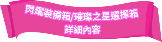 閃耀裝備箱 / 璀璨之星選擇箱 詳細內容