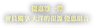 優惠第一彈 會員獨享 大洋的根源 優惠組合