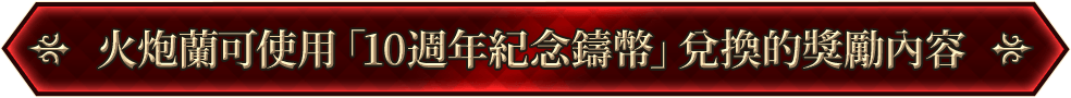 火炮蘭可使用「10週年紀念鑄幣」兌換的獎勵內容